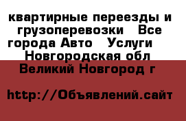 квартирные переезды и грузоперевозки - Все города Авто » Услуги   . Новгородская обл.,Великий Новгород г.